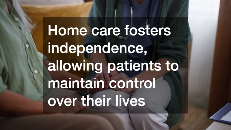 Home care fosters independence, allowing patients to maintain control over their lives