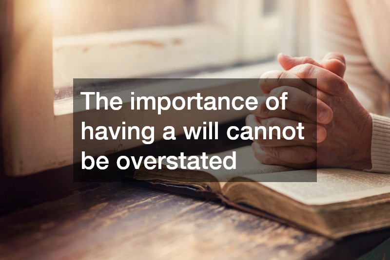The importance of having a will cannot be overstated