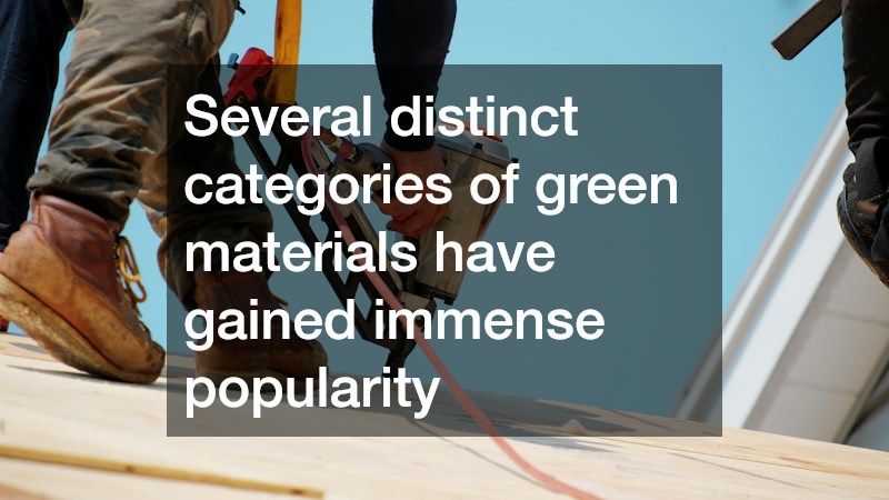 Several distinct categories of green materials have gained immense popularity