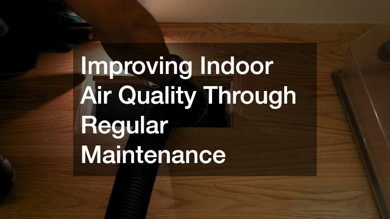 Improving Indoor Air Quality Through Regular Maintenance