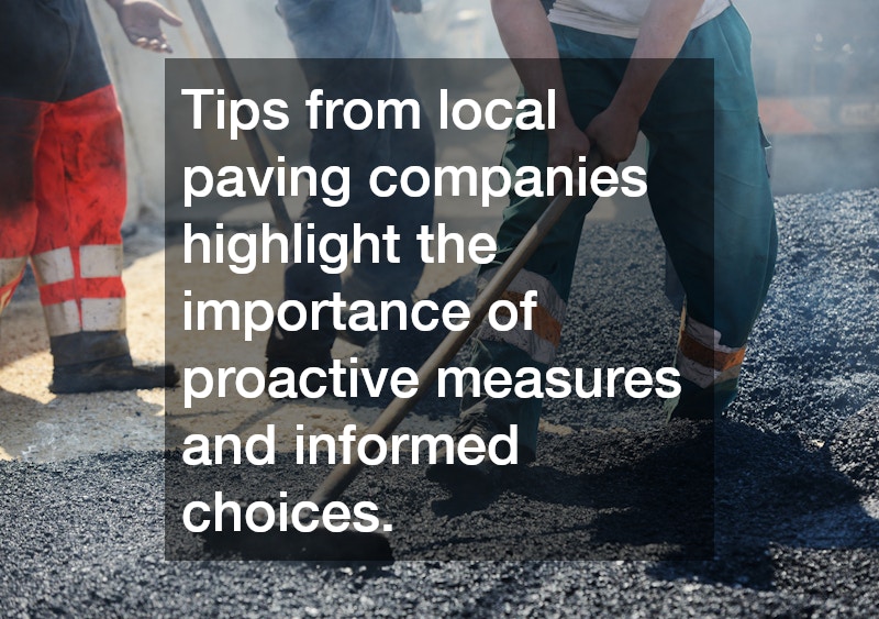 Tips from local paving companies highlight the importance of proactive measures and informed choices.