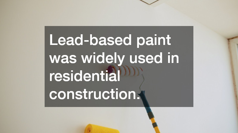 Lead-based paint was widely used in residential construction.