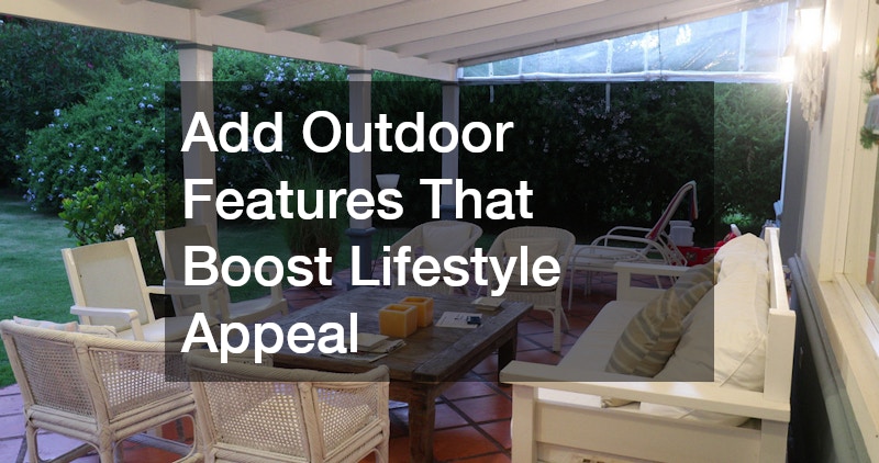 Add Outdoor Features That Boost Lifestyle Appeal