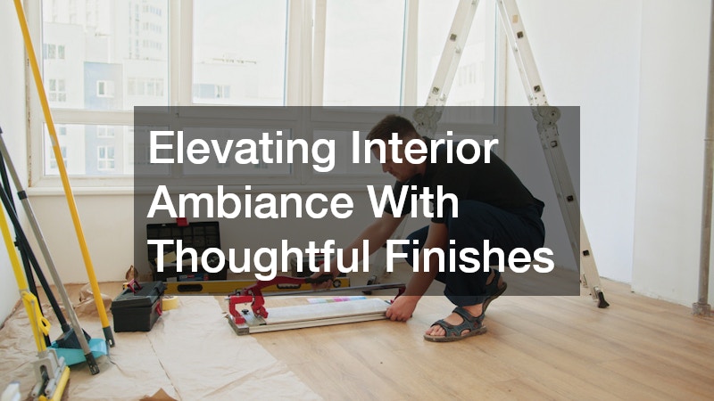 Elevating Interior Ambiance With Thoughtful Finishes
