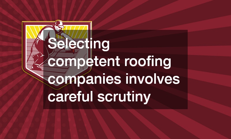 Selecting competent roofing companies involves careful scrutiny