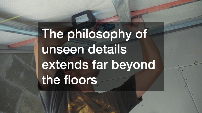 The philosophy of unseen details extends far beyond the floors