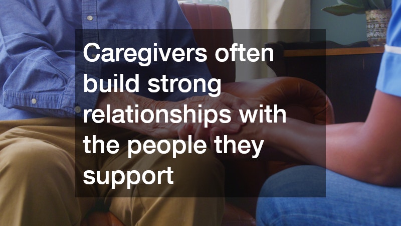 Caregivers often build strong relationships with the people they support