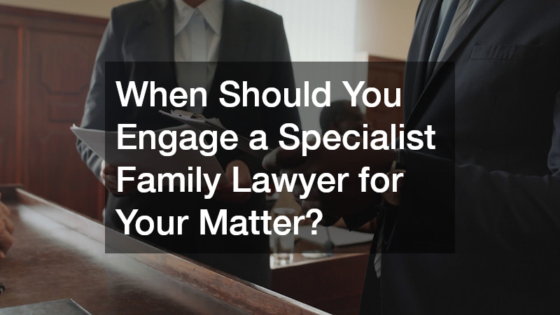 When Should You Engage a Specialist Family Lawyer for Your Matter?