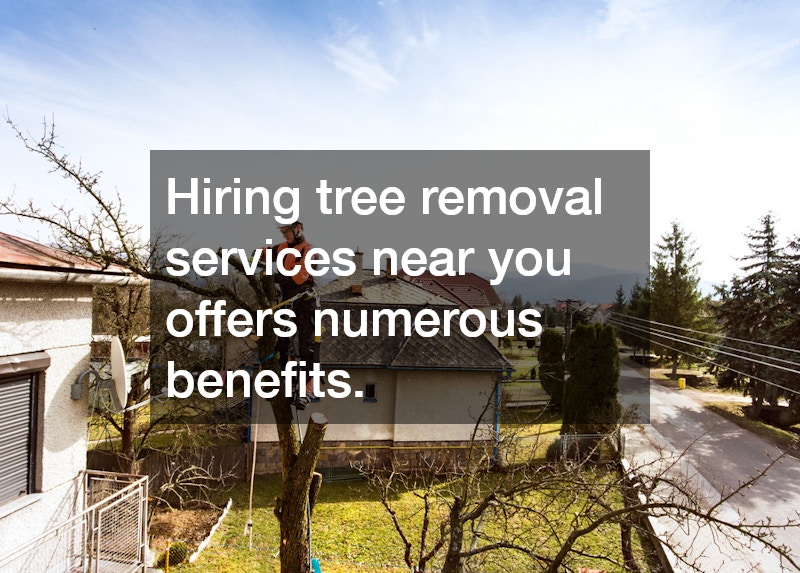Hiring tree removal services near you offers numerous benefits.
