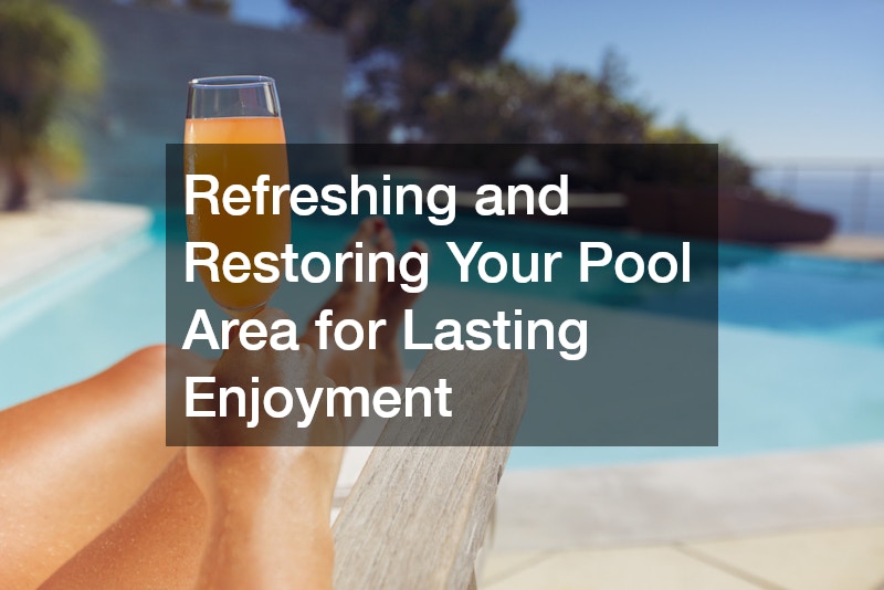 Refreshing and Restoring Your Pool Area for Lasting Enjoyment