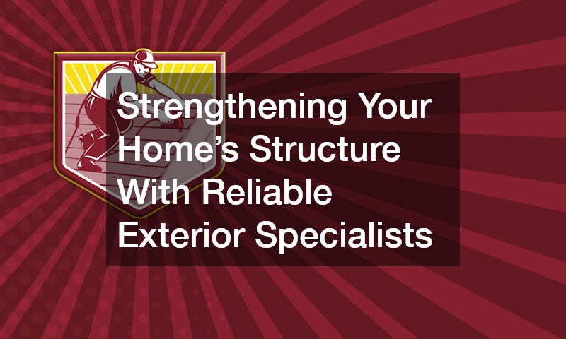 Strengthening Your Home’s Structure With Reliable Exterior Specialists