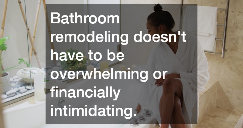 Bathroom remodeling doesn’t have to be overwhelming or financially intimidating.