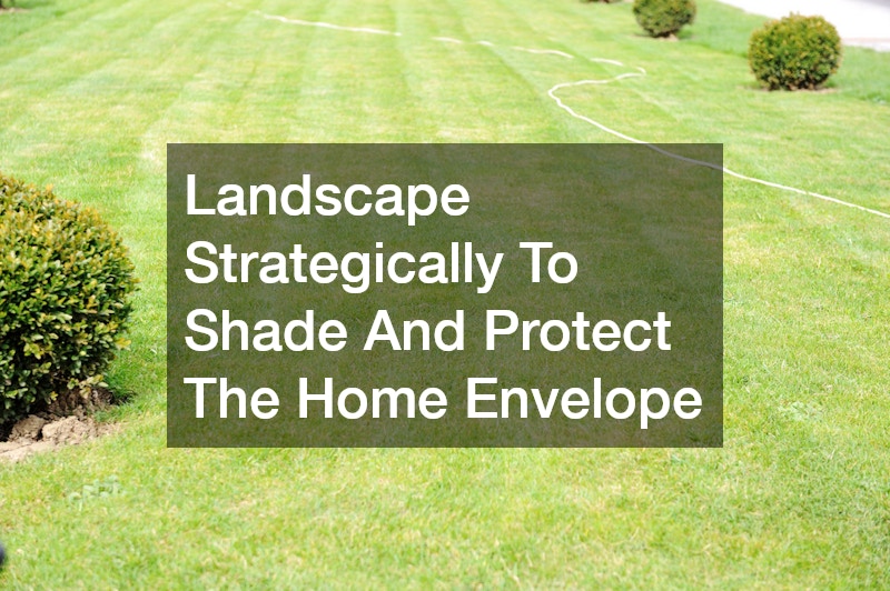Landscape Strategically To Shade And Protect The Home Envelope