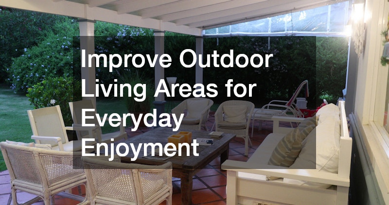 Improve Outdoor Living Areas for Everyday Enjoyment