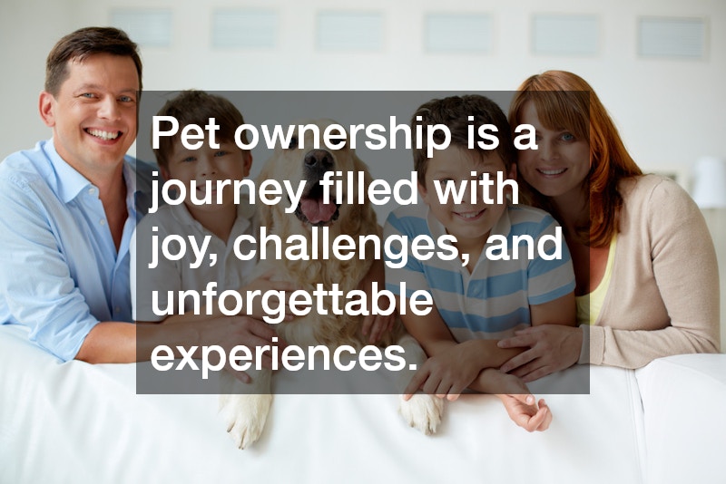 Pet ownership is a journey filled with joy, challenges, and unforgettable experiences.
