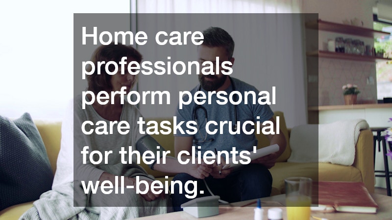 Home care professionals perform personal care tasks crucial for their clients