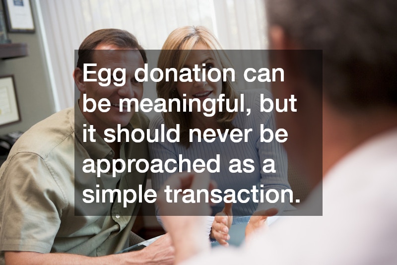 Egg donation can be meaningful, but it should never be approached as a simple transaction.