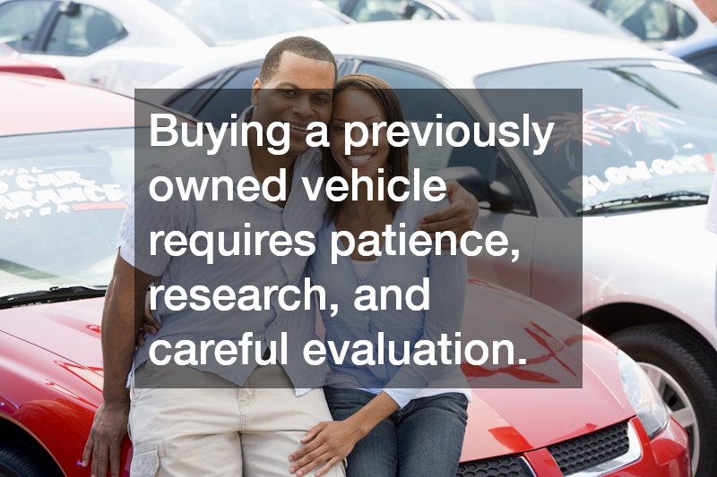 Buying a previously owned vehicle requires patience, research, and careful evaluation.