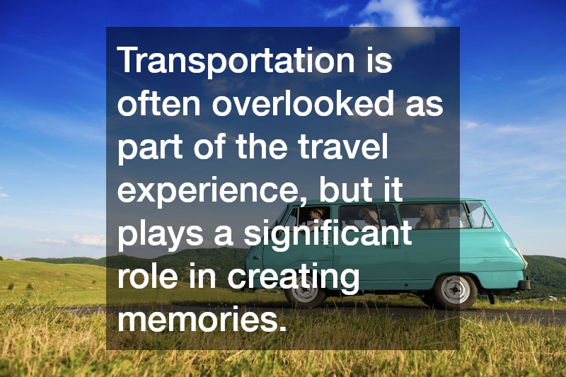 Transportation is often overlooked as part of the travel experience, but it plays a significant role in creating memories.