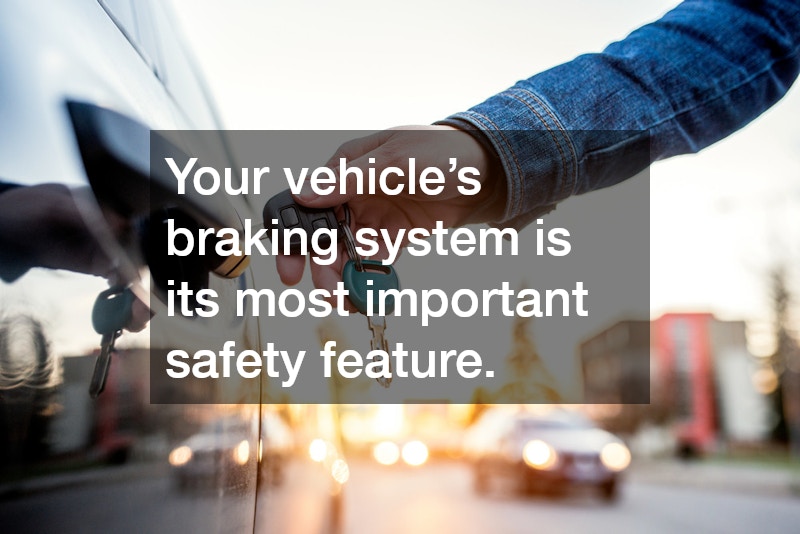 Your vehicle’s braking system is its most important safety feature.