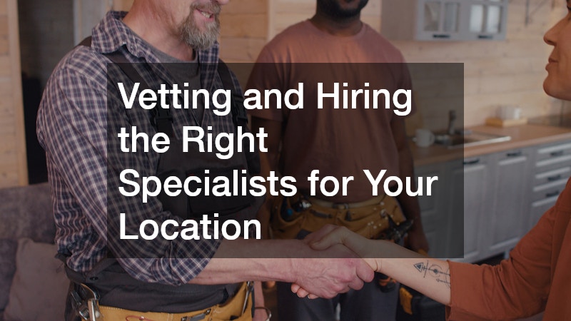 Vetting and Hiring the Right Specialists for Your Location