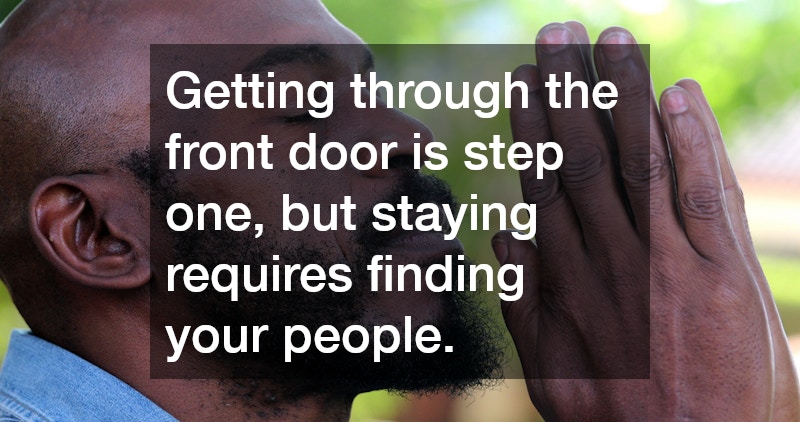 Getting through the front door is step one, but staying requires finding your people.
