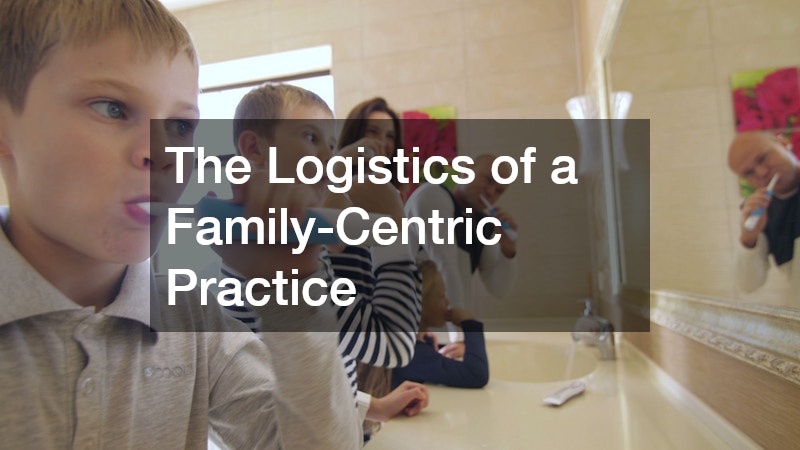 The Logistics of a Family-Centric Practice