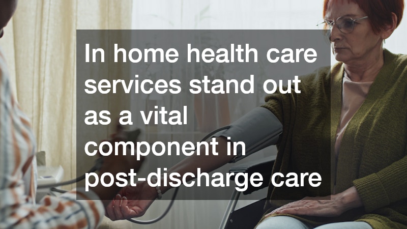 In home health care services stand out as a vital component in post-discharge care