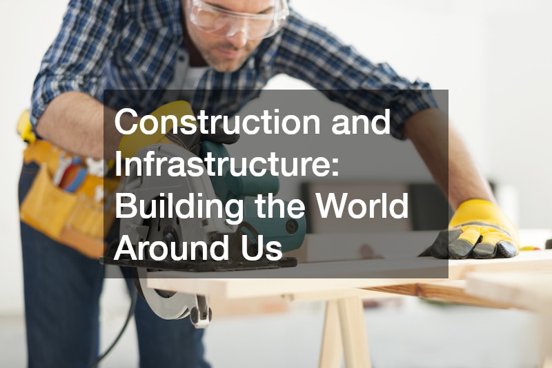 Construction and Infrastructure: Building the World Around Us