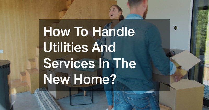 How To Handle Utilities And Services In The New Home?