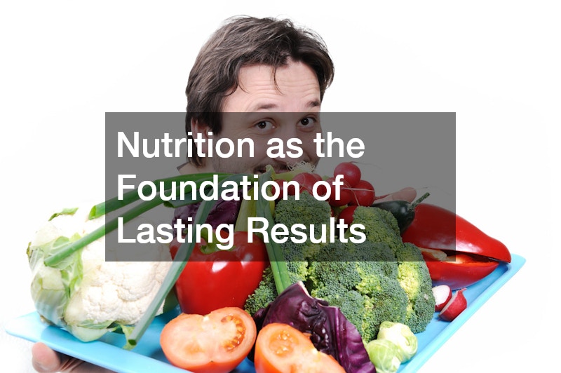 Nutrition as the Foundation of Lasting Results