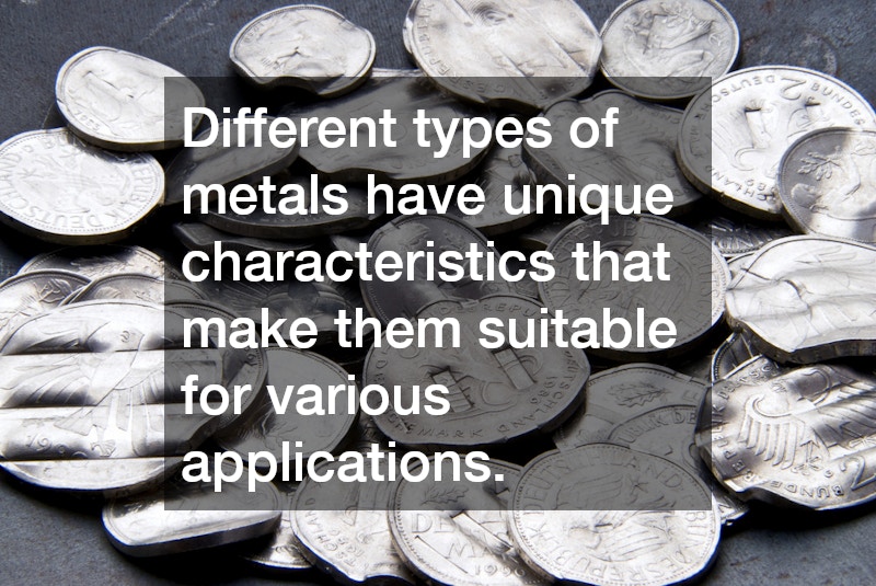 Different types of metals have unique characteristics that make them suitable for various applications.