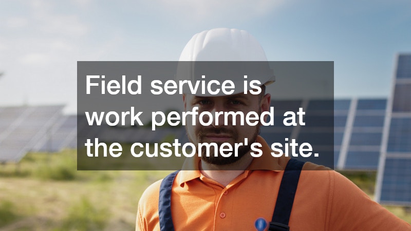 Field service is work performed at the customer’s site.