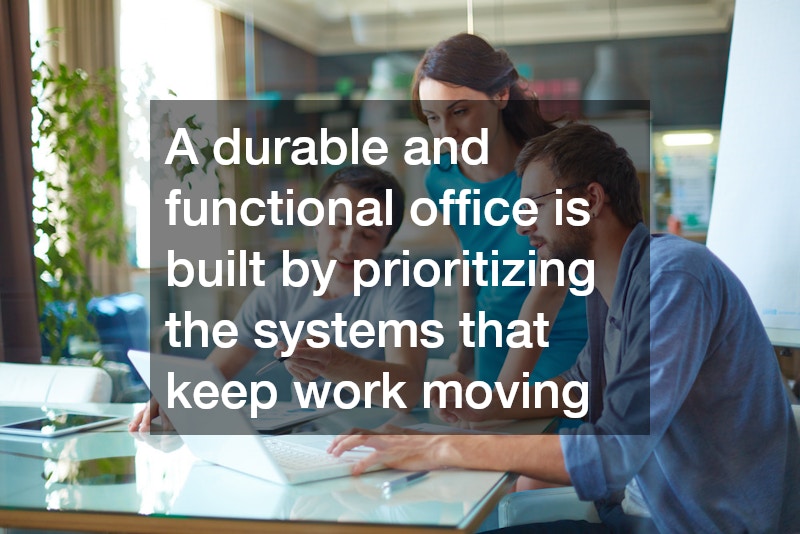 A durable and functional office is built by prioritizing the systems that keep work moving