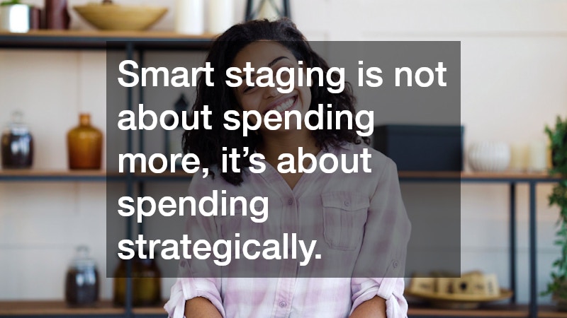 Smart staging is not about spending more, it’s about spending strategically. 