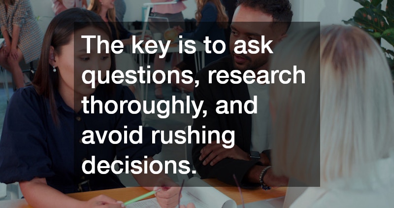 The key is to ask questions, research thoroughly, and avoid rushing decisions.