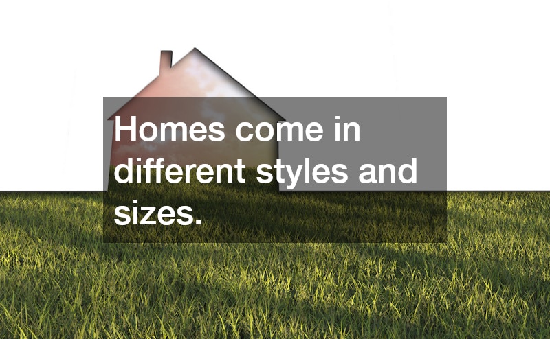 Homes come in different styles and sizes.
