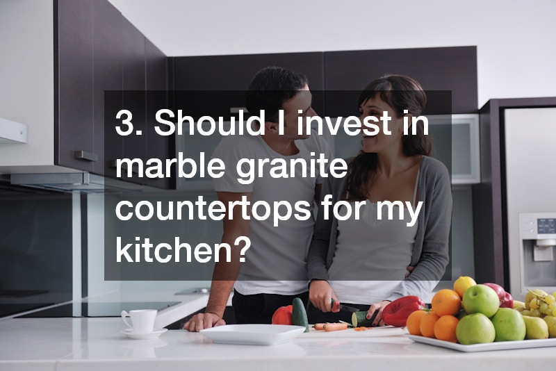3. Should I invest in marble granite countertops for my kitchen?