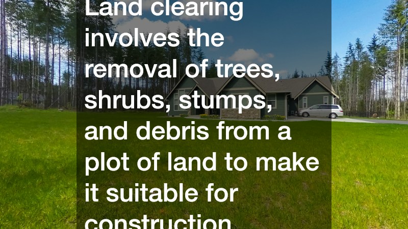 Land clearing involves the removal of trees, shrubs, stumps, and debris from a plot of land to make it suitable for construction.