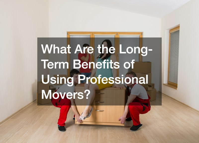 What Are the Long-Term Benefits of Using Professional Movers?