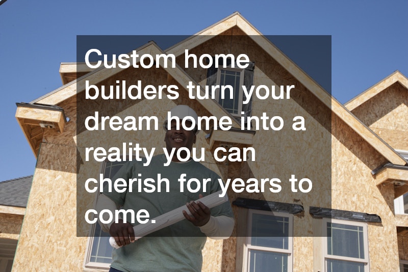 Custom home builders turn your dream home into a reality you can cherish for years to come.