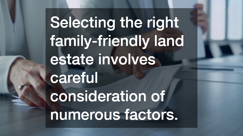 Selecting the right family-friendly land estate involves careful consideration of numerous factors.