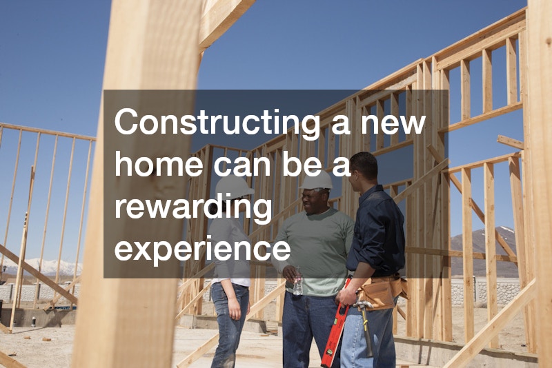Constructing a new home can be a rewarding experience