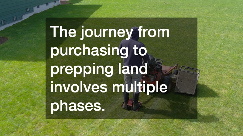 The journey from purchasing to prepping land involves multiple phases.