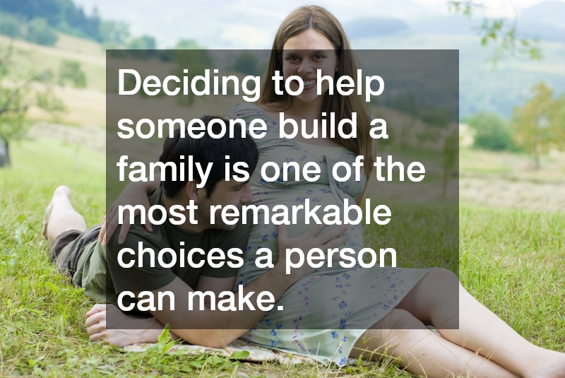 Deciding to help someone build a family is one of the most remarkable choices a person can make.