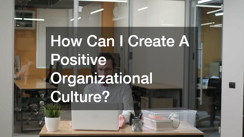 How Can I Create A Positive Organizational Culture?