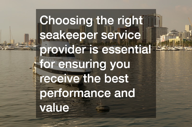 Choosing the right seakeeper service provider is essential for ensuring you receive the best performance and value