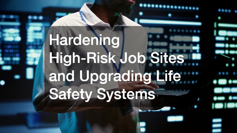 Hardening High-Risk Job Sites and Upgrading Life Safety Systems