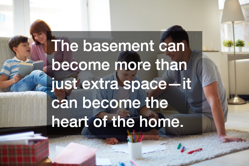 The basement can become more than just extra space—it can become the heart of the home.