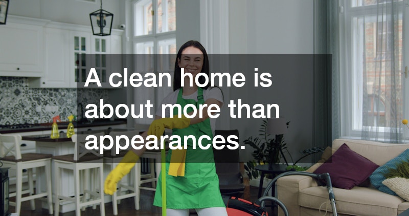 A clean home is about more than appearances.